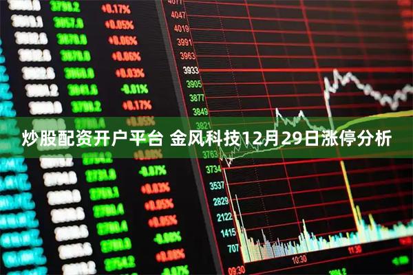 炒股配资开户平台 金风科技12月29日涨停分析