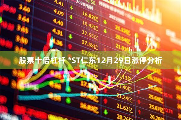 股票十倍杠杆 *ST仁东12月29日涨停分析