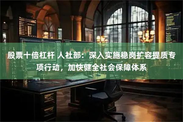 股票十倍杠杆 人社部：深入实施稳岗扩容提质专项行动，加快健全社会保障体系