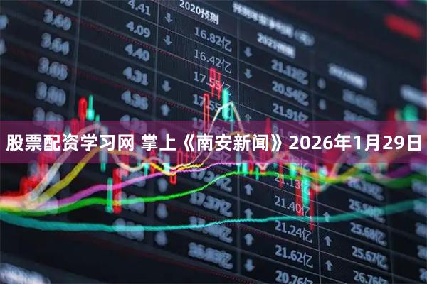 股票配资学习网 掌上《南安新闻》2026年1月29日