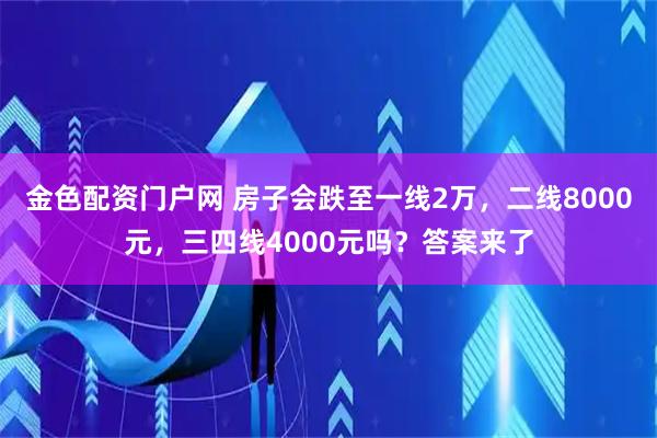 金色配资门户网 房子会跌至一线2万，二线8000元，三四线4000元吗？答案来了