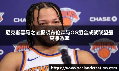 尼克斯黑马之谜揭晓布伦森与OG组合成就联盟最高净效率