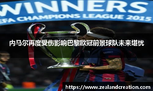 内马尔再度受伤影响巴黎欧冠前景球队未来堪忧